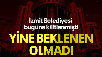 İzmit Belediyesi bugüne kilitlenmişti, yine beklenen olmadı